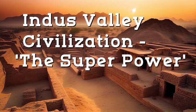 Indus Valley Civilization- ‘The Super Power’